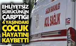 Ehliyetsiz sürücünün çarptığı 4 yaşındaki çocuk hayatını kaybetti