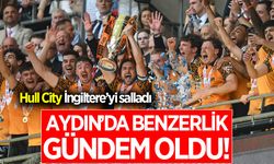 Hull City İngiltere’yi salladı, Aydın’da dikkat çeken benzerlik gündem oldu