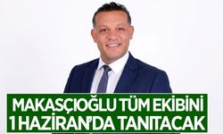 Makasçıoğlu, tüm ekibini 1 Haziran'da tanıtacak