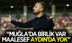 "Muğla'da birlik var, maalesef Aydın'da yok"