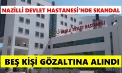 Nazilli Devlet Hastanesi'nde skandal: Beş kişi gözaltına alındı