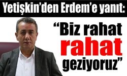 Başkan Yetişkin’den Erdem’e yanıt: “Biz rahat rahat geziyoruz”