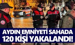 Aydın emniyeti sahada: 120 kişi yakalandı!