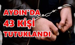 Aydın’da 43 kişi tutuklandı