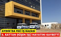 Aydın'da feci iş kazası: 6. kattan düşen işçi hayatını kaybetti
