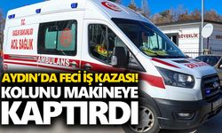 Aydın’da feci iş kazası! Kolunu makineye kaptırdı