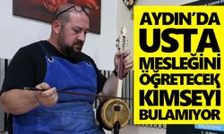 Aydın’da usta, mesleğini öğretecek kimseyi bulamıyor