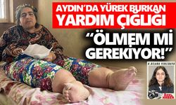 Aydın’da yürek burkan yardım çığlığı: “Ölmem mi gerekiyor!”