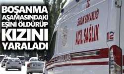 Boşanma aşamasındaki eşini öldürüp kızını yaraladı
