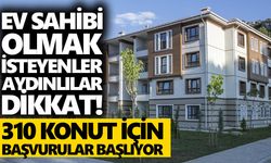 Ev sahibi olmak isteyenler Aydınlılar dikkat! 310 konut için başvurular başlıyor