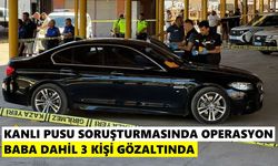 Kanlı pusu soruşturmasında operasyon: Baba dahil 3 kişi gözaltında