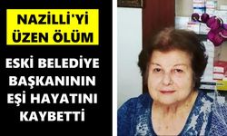 Nazilli'yi üzen ölüm: Eski belediye başkanının eşi hayatını kaybetti