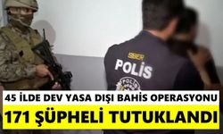 45 ilde dev yasa dışı bahis operasyonu: 171 şüpheli tutuklandı