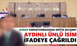 Ahbap soruşturmasında kritik gelişme! Aydınlı ünlü isim ifadeye çağrıldı