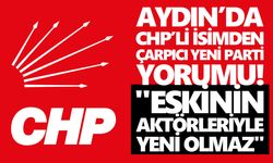 Aydın’da CHP’li isimden çarpıcı yeni parti yorumu!