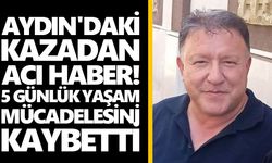 Aydın'daki kazadan acı haber! 5 günlük yaşam mücadelesini kaybetti