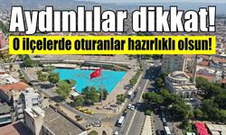 Aydınlılar dikkat! O ilçelerde oturanlar hazırlıklı olsun!