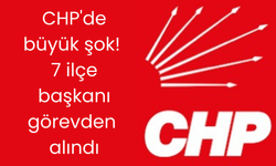 CHP'de büyük şok! 7 ilçe başkanı görevden alındı