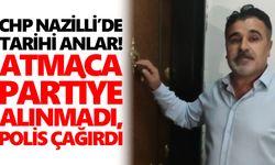 CHP Nazilli’de tarihi anlar! Atmaca partiye alınmadı, polis çağırdı