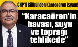 CHP'li Bülbül'den Karacaören isyanı!