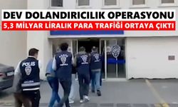 Dev dolandırıcılık operasyonu: 5,3 Milyar liralık para trafiği ortaya çıktı