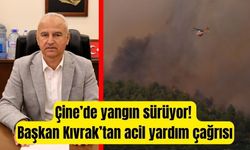 Çine’de yangın sürüyor! Başkan Kıvrak’tan acil yardım çağrısı