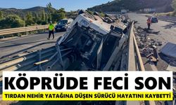 Köprüde feci kaza: Tırdan nehir yatağına düşen sürücü hayatını kaybetti