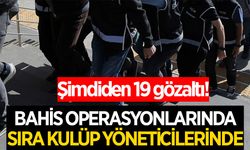 Bahiste operasyonlar kulüp yöneticilerine de başladı! 19 gözaltı kararı