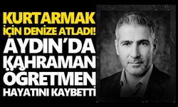 Kurtarmak için denize atladı! Aydın’da kahraman öğretmen hayatını kaybetti