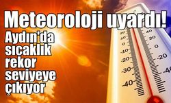 Meteoroloji uyardı! Aydın'da sıcaklık rekor seviyeye çıkıyor