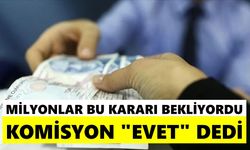 Milyonlar bu kararı bekliyordu: Komisyon "Evet" dedi