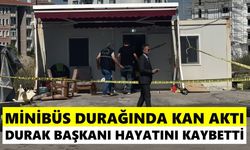 Minibüs durağında kan aktı: Durak başkanı hayatını kaybetti