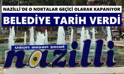 Nazilli'de o noktalar geçici olarak kapanıyor: Belediye tarih verdi