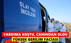 Yardıma koştu, canından oldu: Yüksek gerilim faciası