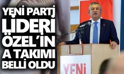 Yeni Parti lideri Özel’in A takımı belli oldu