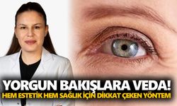 Yorgun bakışlara veda! Hem estetik hem sağlık için dikkat çeken yöntem