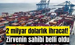 2 milyar dolarlık ihracat! Zirvenin sahibi belli oldu