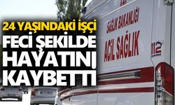 24 yaşındaki işçi feci şekilde hayatını kaybetti