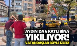 Aydın’da 6 katlı bina yıkılıyor! Vatandaşlar böyle izledi