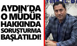 Aydın’da o müdür hakkında soruşturma başlatıldı!