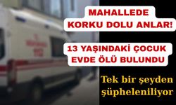 13 yaşındaki çocuk evinde ölü bulundu