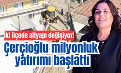 İki ilçede altyapı değişiyor! Çerçioğlu milyonluk yatırımı başlattı
