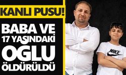 Kanlı pusu! Baba ve 17 yaşındaki oğlu öldürüldü