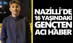 Nazilli’de 16 yaşındaki gençten acı haber