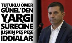 Tutuklu Ömer Günel'den yargı sürecine ilişkin peş peşe iddialar