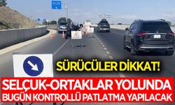Selçuk-Ortaklar yolunda bugün kontrollü patlatma yapılacak