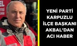YENİ Parti Karpuzlu İlçe Başkanı Akbal’dan acı haber! Yaşam savaşını kaybetti