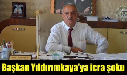 Başkan Yıldırımkaya'ya icra şoku