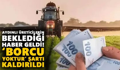 Aydınlı üreticilerin beklediği haber geldi! ‘Borcu yoktur’ şartı kaldırıldı