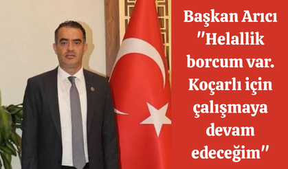 Başkan Arıcı: "Helallik borcum var. Koçarlı için çalışmaya devam edeceğim"